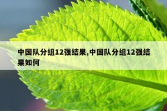 中国队分组12强结果,中国队分组12强结果如何