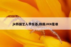 jk韩国艺人李俊基,韩国JKN是谁