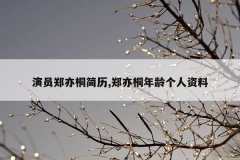 演员郑亦桐简历,郑亦桐年龄个人资料