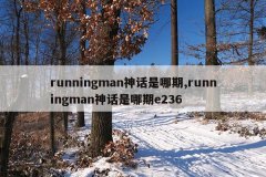 runningman神话是哪期,runningman神话是哪期e236