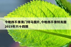 今晚四不像澳门特马图片,今晚四不像特肖图201