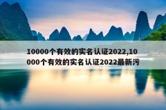 10000个有效的实名认证2022,10000个有效的实名认证