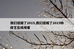 我们结婚了2019,我们结婚了2019韩综艺在线观看