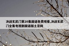 决战玄武门第20集国语免费观看,决战玄武门全集