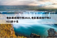 电影票房排行榜2021,电影票房排行榜2021前十名