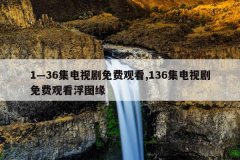 1—36集电视剧免费观看,136集电视剧免费观看浮图