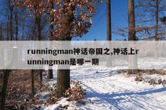 runningman神话帝国之,神话上runningman是哪一期