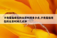 子夜是指现在的北京时间多少点,子夜是指现在的北京时间几点钟