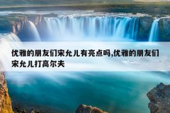 优雅的朋友们宋允儿有亮点吗,优雅的朋友们宋允