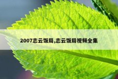 2007志云饭局,志云饭局视频全集