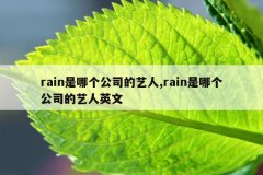 rain是哪个公司的艺人,rain是哪个公司的艺人英文