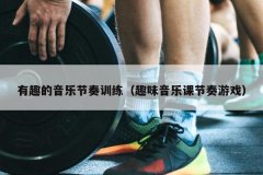 有趣的音乐节奏训练（趣味音乐课节奏游戏）