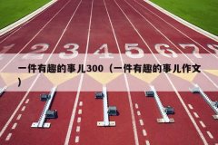 一件有趣的事儿300（一件有趣的事儿作文）