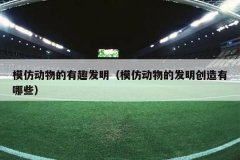 模仿动物的有趣发明（模仿动物的发明创造有哪