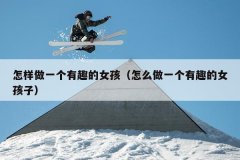 怎样做一个有趣的女孩（怎么做一个有趣的女孩