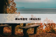 潮汕有趣处（潮汕玩乐）
