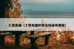 工地有趣（工地有趣的安全标语有哪些）