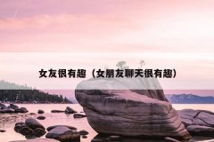 女友很有趣（女朋友聊天很有趣）