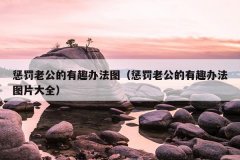 惩罚老公的有趣办法图（惩罚老公的有趣办法图