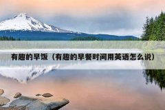 有趣的早饭（有趣的早餐时间用英语怎么说）