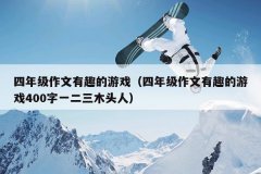 四年级作文有趣的游戏（四年级作文有趣的游戏400字一二三木头人）