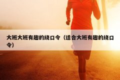 大班大班有趣的绕口令（适合大班有趣的绕口令