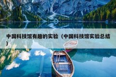 中国科技馆有趣的实验（中国科技馆实验总结）