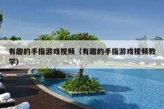 有趣的手指游戏视频（有趣的手指游戏视频教学）