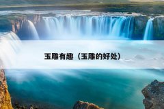 玉雕有趣（玉雕的好处）