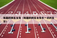 有趣的网名女生（有趣的网名女生长一点的名字