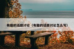 有趣的话题讨论（有趣的话题讨论怎么写）